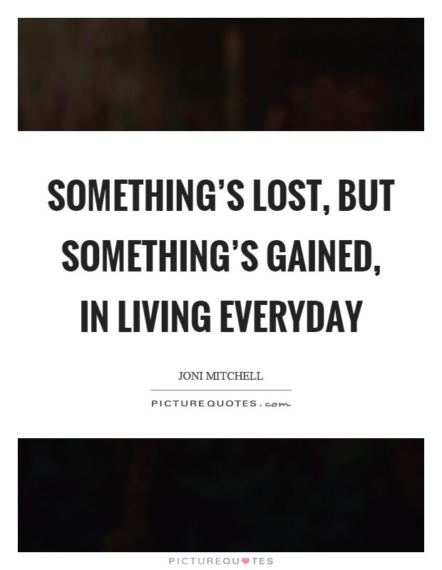 Something's lost, but something's gained, in living everyday Picture Quote #1