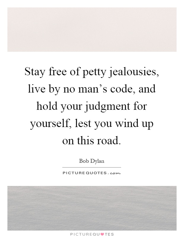 Stay free of petty jealousies, live by no man's code, and hold your judgment for yourself, lest you wind up on this road Picture Quote #1