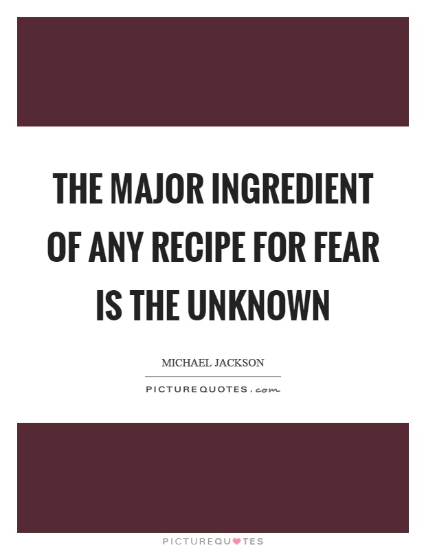 The major ingredient of any recipe for fear is the unknown Picture Quote #1