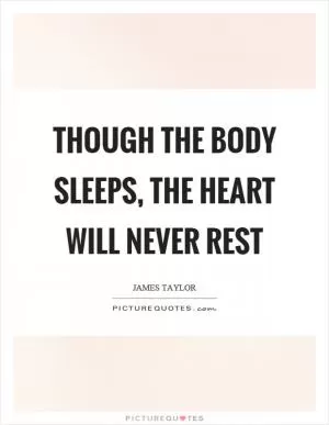 Though the body sleeps, the heart will never rest Picture Quote #1