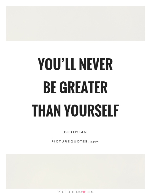 You'll never be greater than yourself Picture Quote #1