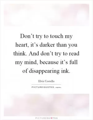 Don’t try to touch my heart, it’s darker than you think. And don’t try to read my mind, because it’s full of disappearing ink Picture Quote #1