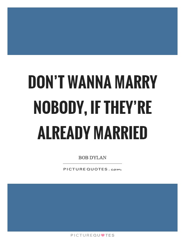Don't wanna marry nobody, if they're already married Picture Quote #1