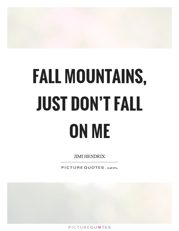 Fall mountains, just don't fall on me Picture Quote #1