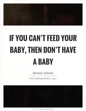 If you can’t feed your baby, then don’t have a baby Picture Quote #1