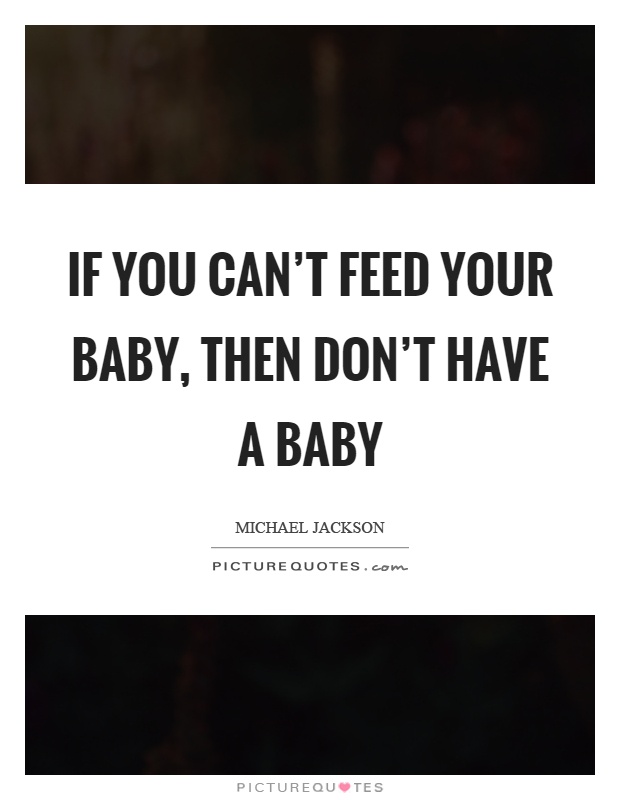 If you can't feed your baby, then don't have a baby Picture Quote #1