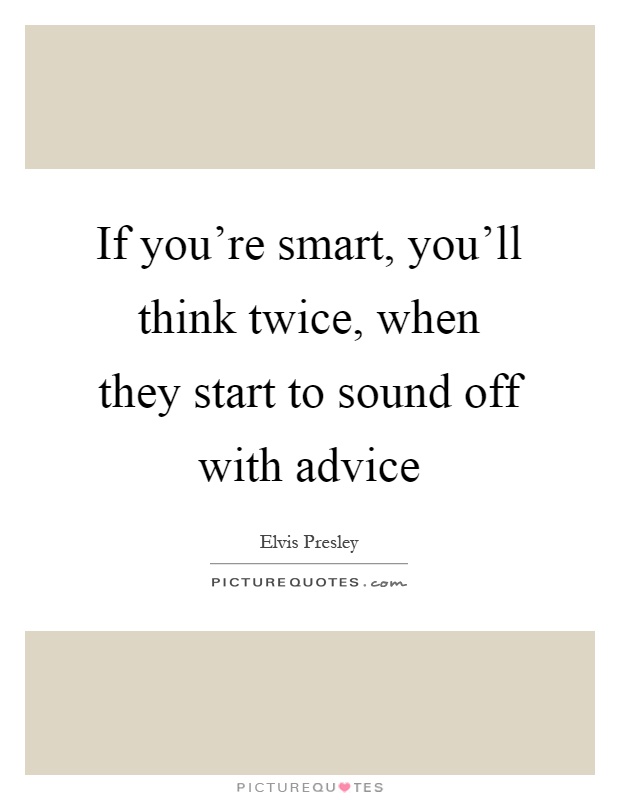 If you're smart, you'll think twice, when they start to sound off with advice Picture Quote #1