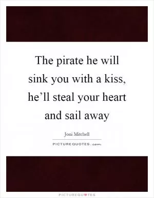 The pirate he will sink you with a kiss, he’ll steal your heart and sail away Picture Quote #1