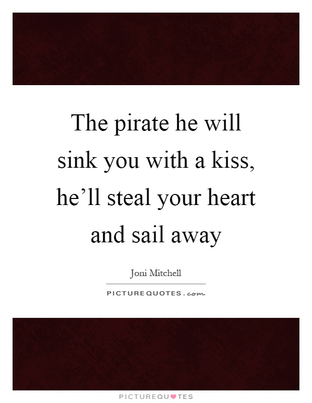 The pirate he will sink you with a kiss, he'll steal your heart and sail away Picture Quote #1