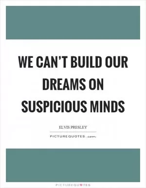 We can’t build our dreams on suspicious minds Picture Quote #1