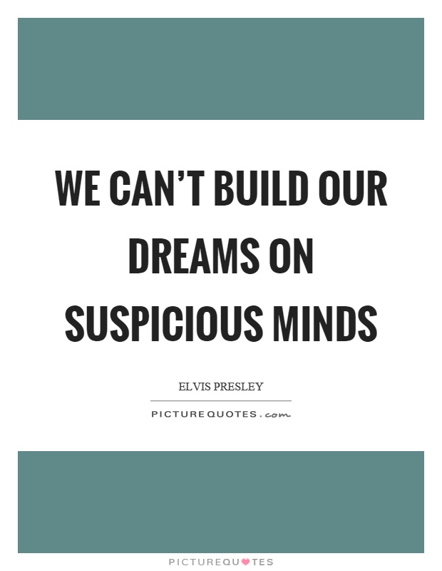 We can't build our dreams on suspicious minds Picture Quote #1