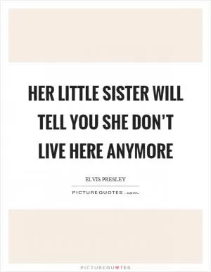 Her little sister will tell you she don’t live here anymore Picture Quote #1