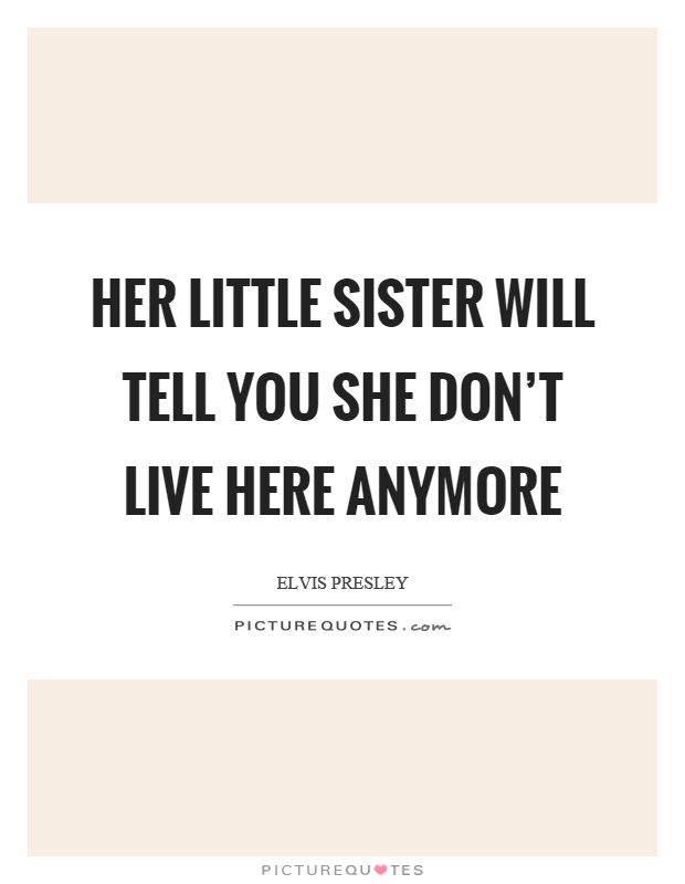 Her little sister will tell you she don't live here anymore Picture Quote #1