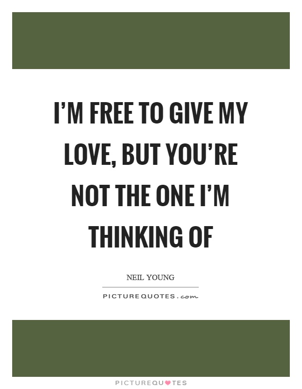 I'm free to give my love, but you're not the one I'm thinking of Picture Quote #1