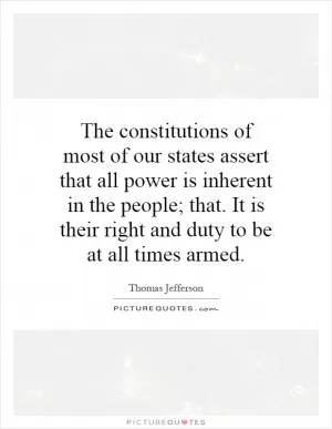 The constitutions of most of our states assert that all power is inherent in the people; that. It is their right and duty to be at all times armed Picture Quote #1