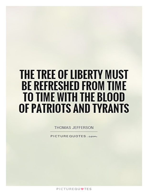 The tree of liberty must be refreshed from time to time with the blood of patriots and tyrants Picture Quote #1
