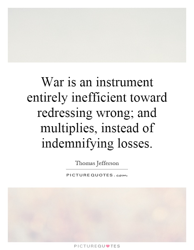 War is an instrument entirely inefficient toward redressing wrong; and multiplies, instead of indemnifying losses Picture Quote #1