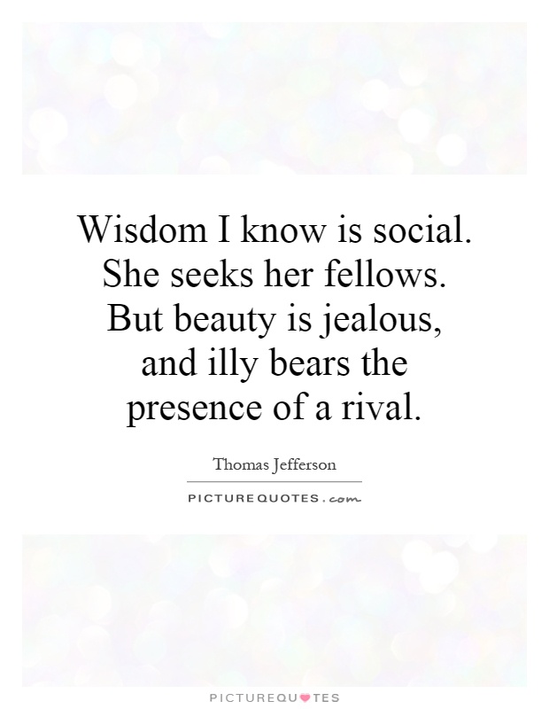 Wisdom I know is social. She seeks her fellows. But beauty is jealous, and illy bears the presence of a rival Picture Quote #1