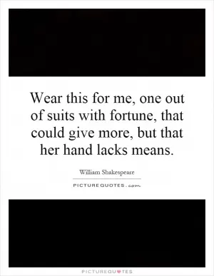 Wear this for me, one out of suits with fortune, that could give more, but that her hand lacks means Picture Quote #1