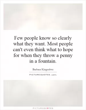 Few people know so clearly what they want. Most people can't even think what to hope for when they throw a penny in a fountain Picture Quote #1