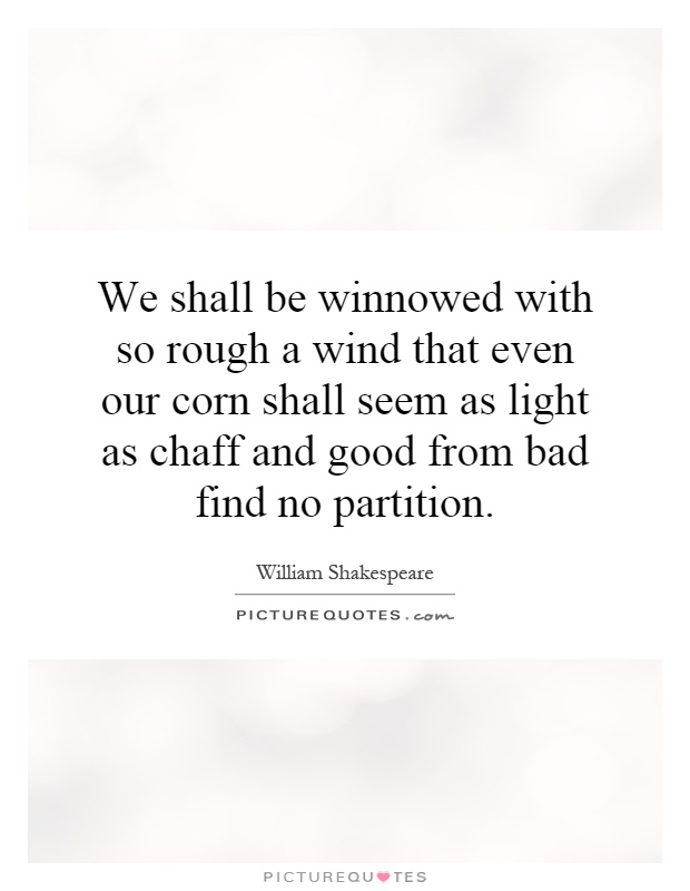 We shall be winnowed with so rough a wind that even our corn shall seem as light as chaff and good from bad find no partition Picture Quote #1