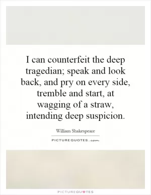 I can counterfeit the deep tragedian; speak and look back, and pry on every side, tremble and start, at wagging of a straw, intending deep suspicion Picture Quote #1