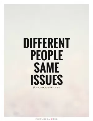 Different people Same issues Picture Quote #1