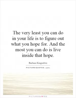 The very least you can do in your life is to figure out what you hope for. And the most you can do is live inside that hope Picture Quote #1