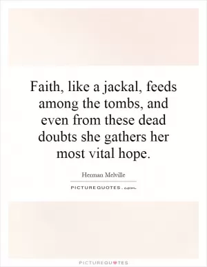 Faith, like a jackal, feeds among the tombs, and even from these dead doubts she gathers her most vital hope Picture Quote #1