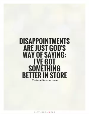 Disappointments are just God's way of saying: I've got something better in store Picture Quote #1
