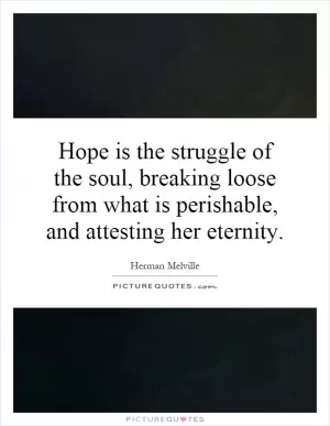 Hope is the struggle of the soul, breaking loose from what is perishable, and attesting her eternity Picture Quote #1