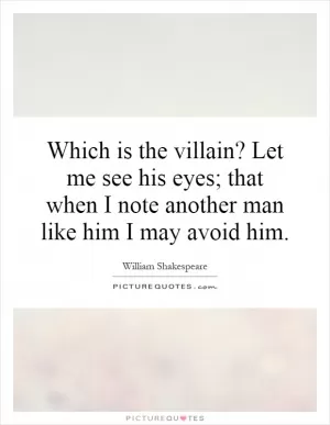 Which is the villain? Let me see his eyes; that when I note another man like him I may avoid him Picture Quote #1