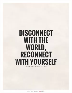 Disconnect with the world, reconnect with yourself Picture Quote #1