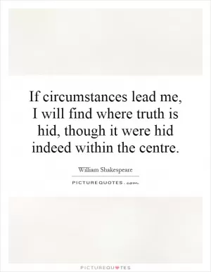 If circumstances lead me, I will find where truth is hid, though it were hid indeed within the centre Picture Quote #1