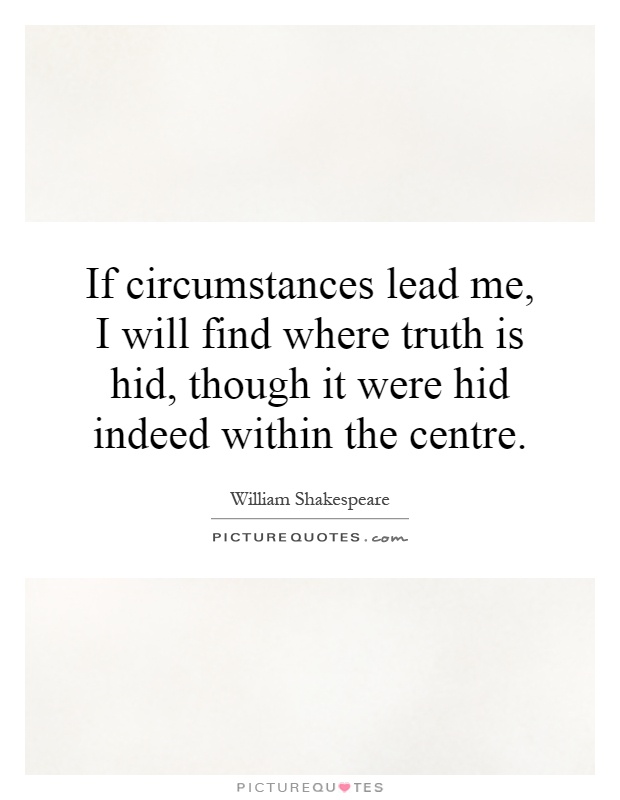 If circumstances lead me, I will find where truth is hid, though it were hid indeed within the centre Picture Quote #1