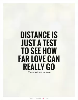 Distance is just a test to see how far love can really go Picture Quote #1