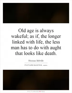 Old age is always wakeful; as if, the longer linked with life, the less man has to do with aught that looks like death Picture Quote #1