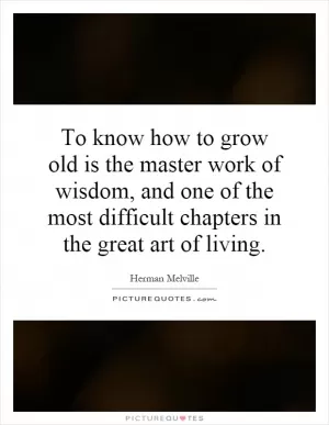 To know how to grow old is the master work of wisdom, and one of the most difficult chapters in the great art of living Picture Quote #1