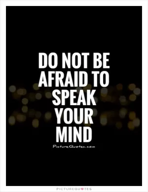 Do not be afraid to speak your mind Picture Quote #1