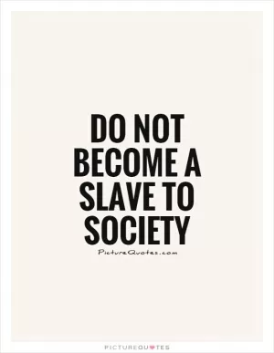 Do not become a slave to society Picture Quote #1