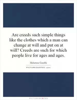 Are creeds such simple things like the clothes which a man can change at will and put on at will? Creeds are such for which people live for ages and ages Picture Quote #1