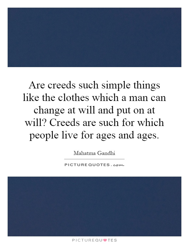 Are creeds such simple things like the clothes which a man can change at will and put on at will? Creeds are such for which people live for ages and ages Picture Quote #1