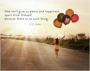 God can't give us peace and happiness apart from Himself because there is no such thing Picture Quote #1