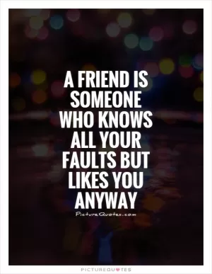 A friend is someone who knows all your faults but likes you anyway Picture Quote #1