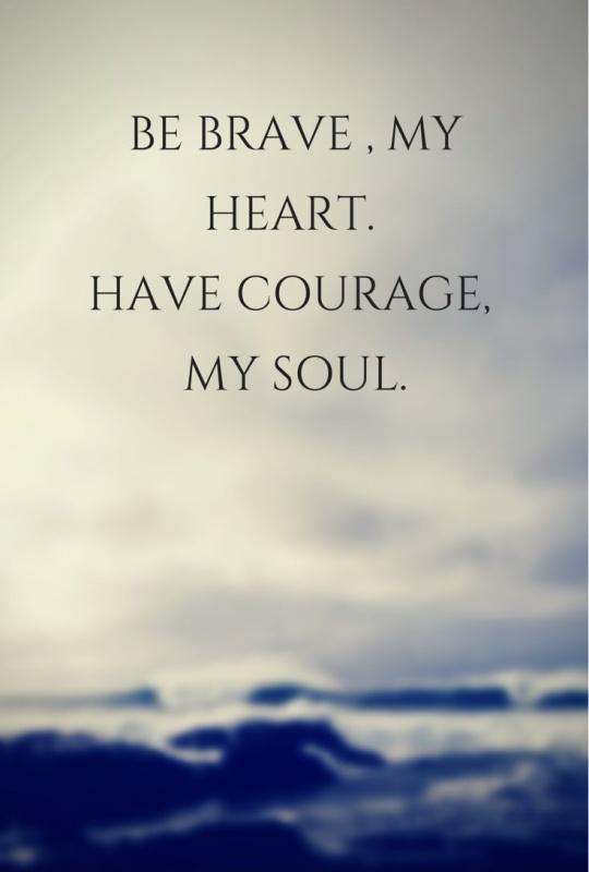 Be brave, my heart. Have courage, my soul Picture Quote #1