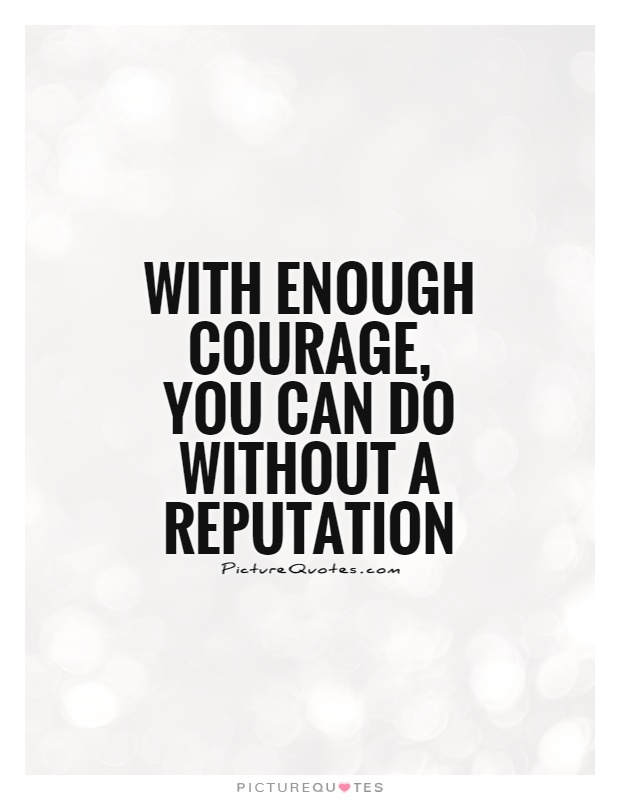 With enough courage, you can do without a reputation Picture Quote #1