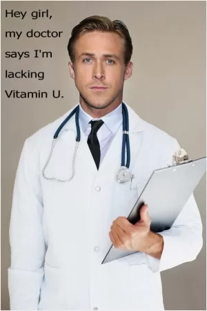 Hey girl, my doctor says I'm lacking vitamin U Picture Quote #1
