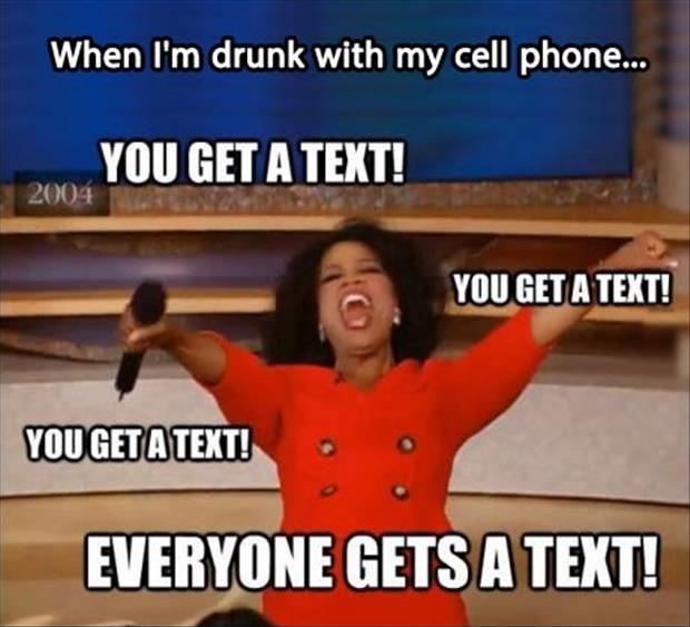 When I'm drunk on my cell phone. You get a text! You get a text! You get a text! Everyone gets a text! Picture Quote #1