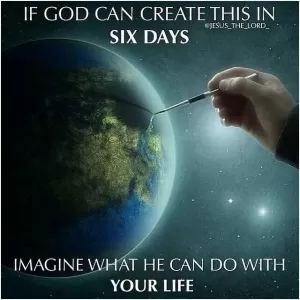 If God can create this in six days imagine what he can do with your life Picture Quote #1