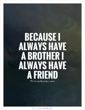 Because I always have a brother I always have a friend Picture Quote #1